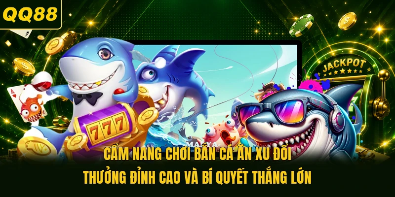 Cẩm Nang Chơi Bắn Cá Ăn Xu Đổi Thưởng Và Bí Quyết Thắng Lớn
