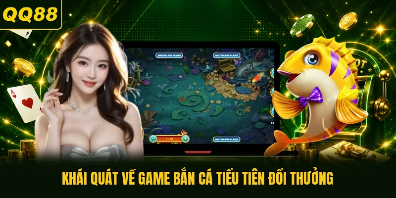 Khái quát về game bắn cá Tiểu Tiên đổi thưởng