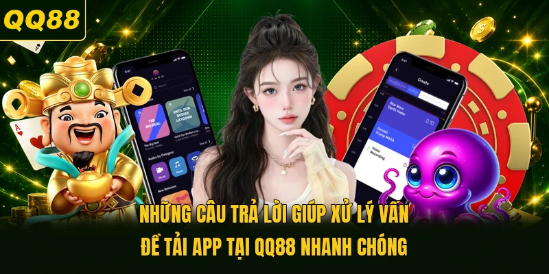 Những câu trả lời giúp xử lý vấn đề tải app tại QQ88 nhanh chóng