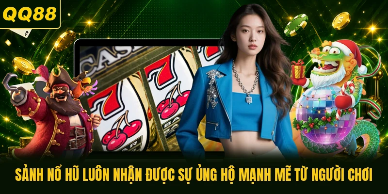Sảnh nổ hũ luôn nhận được sự ủng hộ mạnh mẽ từ người chơi