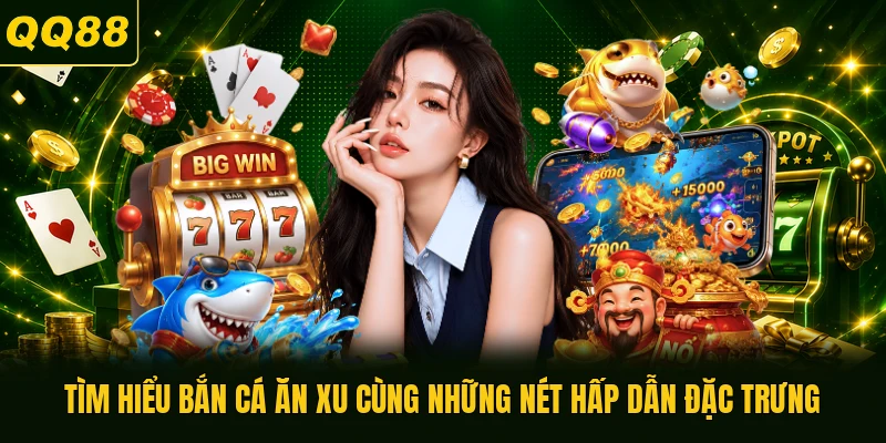 Tìm hiểu bắn cá ăn xu cùng những nét hấp dẫn đặc trưng